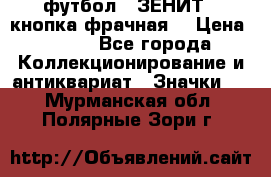 1.1) футбол : ЗЕНИТ  (кнопка фрачная) › Цена ­ 330 - Все города Коллекционирование и антиквариат » Значки   . Мурманская обл.,Полярные Зори г.